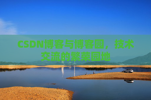 CSDN博客与博客园,技术交流的繁荣园地